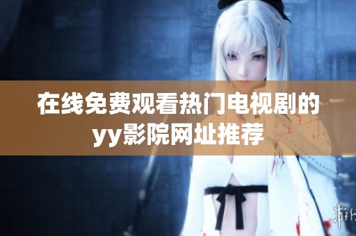 在线免费观看热门电视剧的yy影院网址推荐