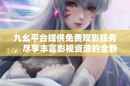 九幺平台提供免费观影服务，尽享丰富影视资源的全新体验