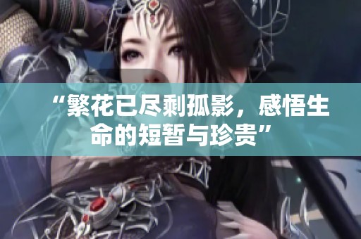 “繁花已尽剩孤影，感悟生命的短暂与珍贵”