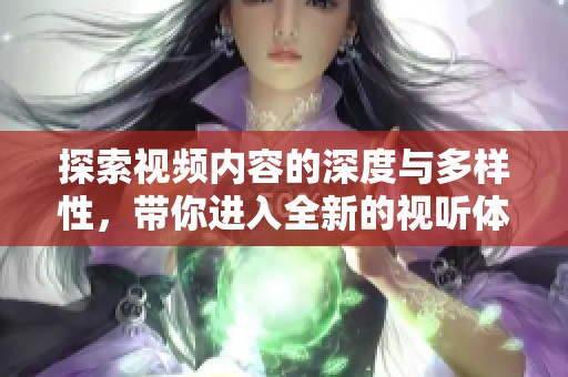 探索视频内容的深度与多样性，带你进入全新的视听体验