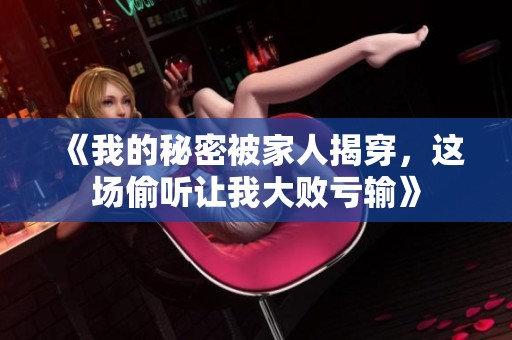 《我的秘密被家人揭穿，这场偷听让我大败亏输》