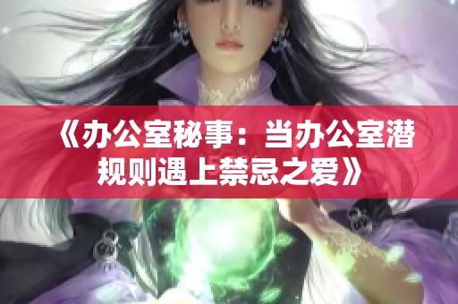 《办公室秘事：当办公室潜规则遇上禁忌之爱》