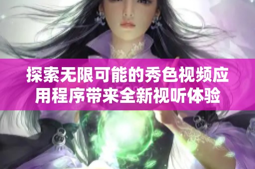 探索无限可能的秀色视频应用程序带来全新视听体验