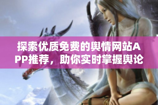探索优质免费的舆情网站APP推荐，助你实时掌握舆论动态
