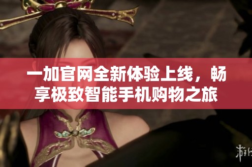一加官网全新体验上线，畅享极致智能手机购物之旅