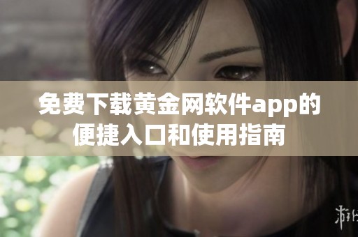 免费下载黄金网软件app的便捷入口和使用指南