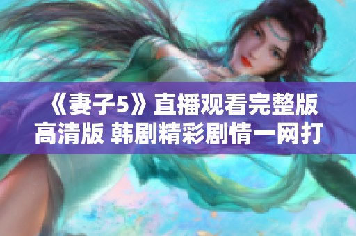 《妻子5》直播观看完整版高清版 韩剧精彩剧情一网打尽