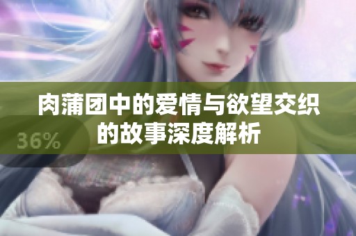 肉蒲团中的爱情与欲望交织的故事深度解析