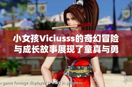 小女孩Viciusss的奇幻冒险与成长故事展现了童真与勇气