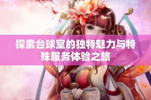 探索台球室的独特魅力与特殊服务体验之旅