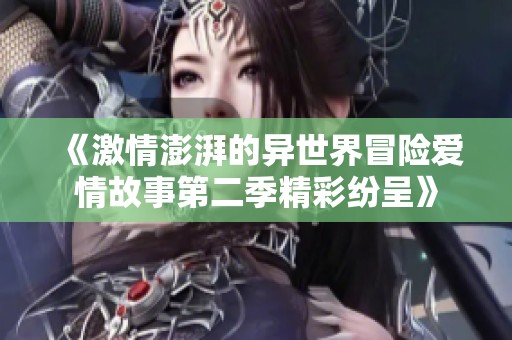 《激情澎湃的异世界冒险爱情故事第二季精彩纷呈》