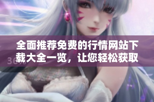 全面推荐免费的行情网站下载大全一览，让您轻松获取最新信息