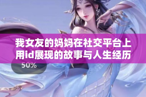 我女友的妈妈在社交平台上用id展现的故事与人生经历