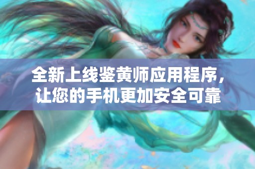 全新上线鉴黄师应用程序，让您的手机更加安全可靠
