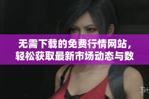 无需下载的免费行情网站，轻松获取最新市场动态与数据