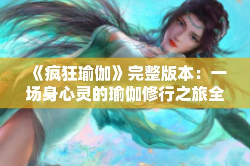 《疯狂瑜伽》完整版本：一场身心灵的瑜伽修行之旅全纪录