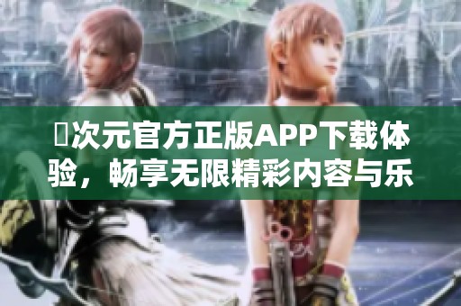 囧次元官方正版APP下载体验，畅享无限精彩内容与乐趣