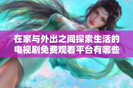 在家与外出之间探索生活的电视剧免费观看平台有哪些