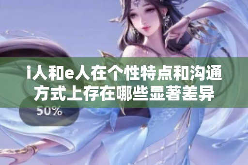 i人和e人在个性特点和沟通方式上存在哪些显著差异