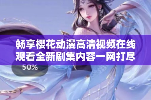 畅享樱花动漫高清视频在线观看全新剧集内容一网打尽