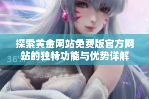 探索黄金网站免费版官方网站的独特功能与优势详解