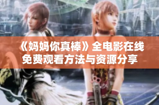 《妈妈你真棒》全电影在线免费观看方法与资源分享