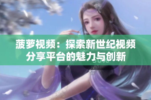 菠萝视频：探索新世纪视频分享平台的魅力与创新