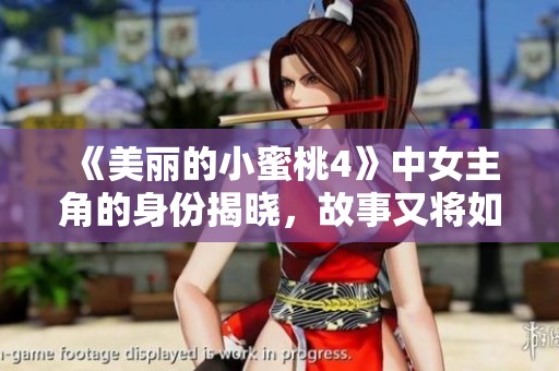 《美丽的小蜜桃4》中女主角的身份揭晓，故事又将如何发展呢