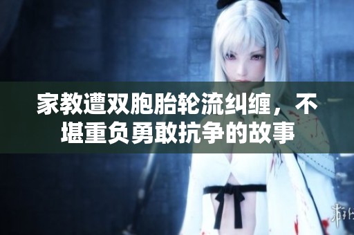 家教遭双胞胎轮流纠缠，不堪重负勇敢抗争的故事