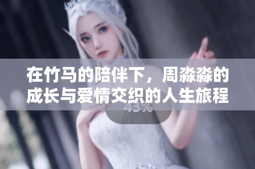 在竹马的陪伴下，周淼淼的成长与爱情交织的人生旅程