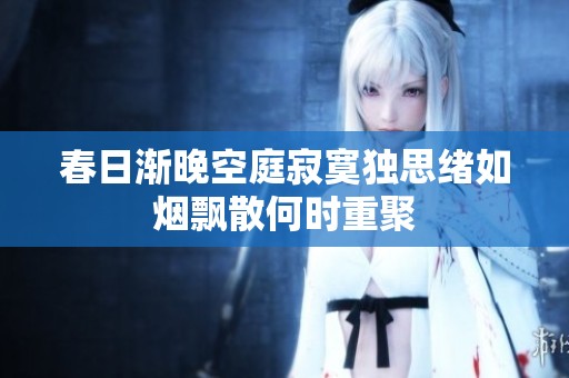 春日渐晚空庭寂寞独思绪如烟飘散何时重聚