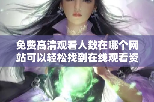 免费高清观看人数在哪个网站可以轻松找到在线观看资源