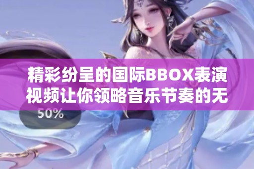 精彩纷呈的国际BBOX表演视频让你领略音乐节奏的无穷魅力