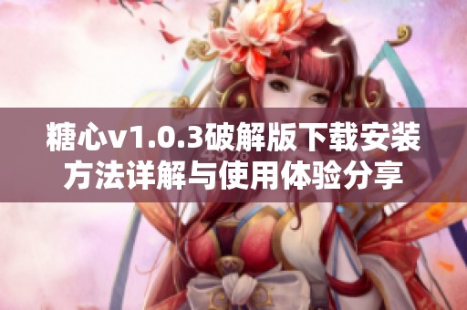 糖心v1.0.3破解版下载安装方法详解与使用体验分享