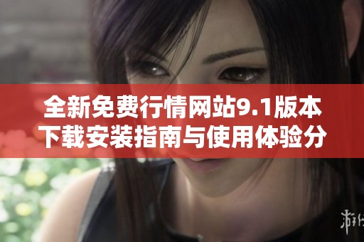 全新免费行情网站9.1版本下载安装指南与使用体验分享
