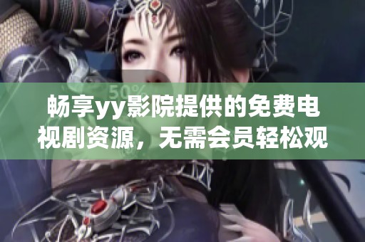 畅享yy影院提供的免费电视剧资源，无需会员轻松观看