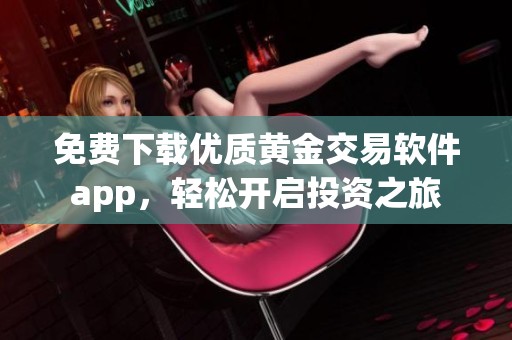 免费下载优质黄金交易软件app，轻松开启投资之旅