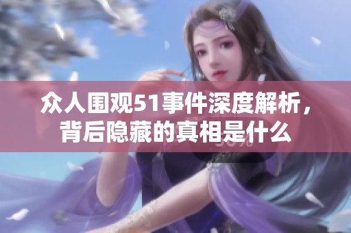众人围观51事件深度解析，背后隐藏的真相是什么