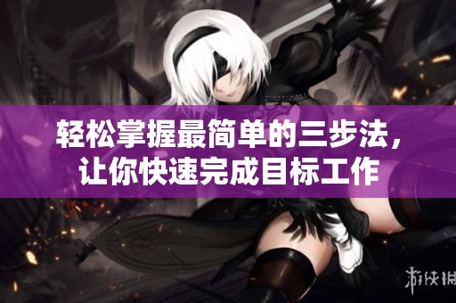 轻松掌握最简单的三步法，让你快速完成目标工作
