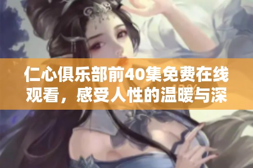 仁心俱乐部前40集免费在线观看，感受人性的温暖与深刻剧情