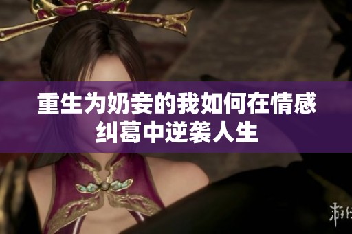 重生为奶妾的我如何在情感纠葛中逆袭人生