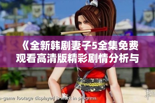 《全新韩剧妻子5全集免费观看高清版精彩剧情分析与角色介绍》