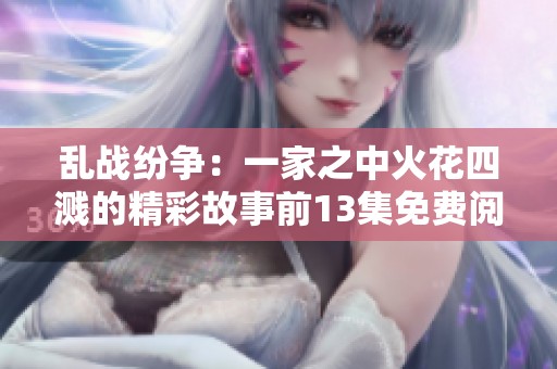 乱战纷争：一家之中火花四溅的精彩故事前13集免费阅读指南