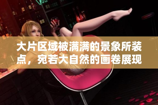 大片区域被满满的景象所装点，宛若大自然的画卷展现在眼前