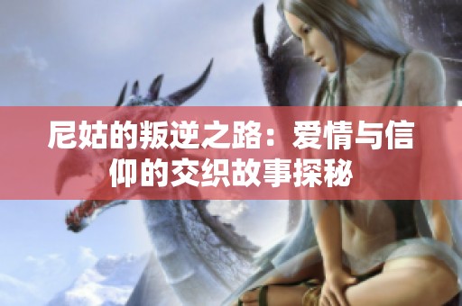 尼姑的叛逆之路：爱情与信仰的交织故事探秘