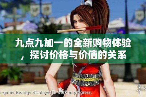 九点九加一的全新购物体验，探讨价格与价值的关系