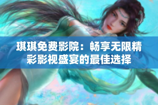 琪琪免费影院：畅享无限精彩影视盛宴的最佳选择