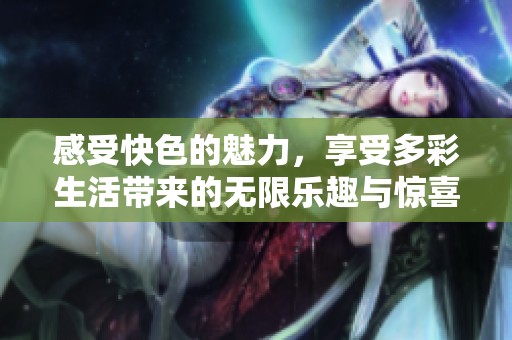 感受快色的魅力，享受多彩生活带来的无限乐趣与惊喜
