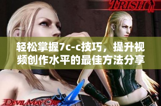 轻松掌握7c-c技巧，提升视频创作水平的最佳方法分享