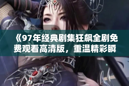 《97年经典剧集狂飙全剧免费观看高清版，重温精彩瞬间》